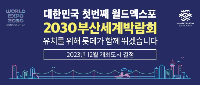 대한민국 첫번째 월드엑스포 2030부산세계박람회 유치를 위해 롯데가 함께 뛰겠습니다. 2023년 12월 개최도시 결정